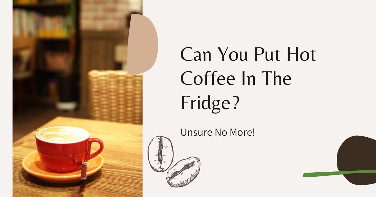 can you put hot coffee in the fridge